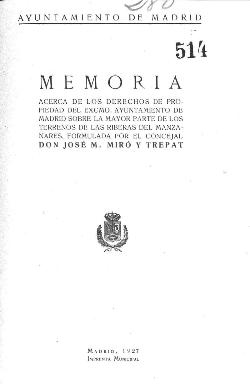 Memoria acerca de los derechos de propiedad del excmo. Ayuntamiento de Madrid sobre la mayor parte de los terrenos de las riberas del Manzanares, formulada por el concejal Jos M. Mir y Trepat